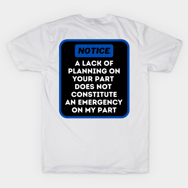 A Lack Of Planning On Your Part Does Not Constitute An Emergency On My Part by oneduystore